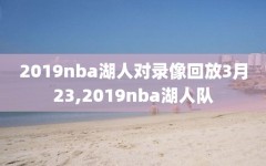 2019nba湖人对录像回放3月23,2019nba湖人队