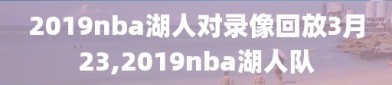 2019nba湖人对录像回放3月23,2019nba湖人队