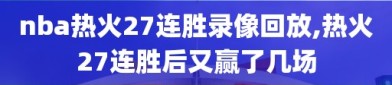 nba热火27连胜录像回放,热火27连胜后又赢了几场