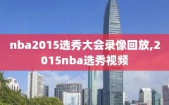 nba2015选秀大会录像回放,2015nba选秀视频