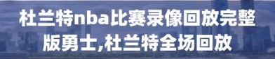 杜兰特nba比赛录像回放完整版勇士,杜兰特全场回放