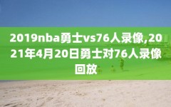 2019nba勇士vs76人录像,2021年4月20日勇士对76人录像回放