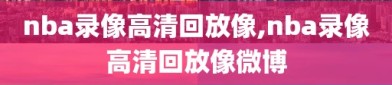 nba录像高清回放像,nba录像高清回放像微博