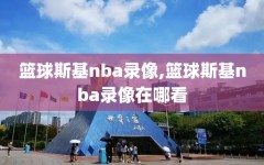 篮球斯基nba录像,篮球斯基nba录像在哪看