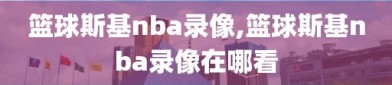 篮球斯基nba录像,篮球斯基nba录像在哪看