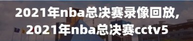 2021年nba总决赛录像回放,2021年nba总决赛cctv5