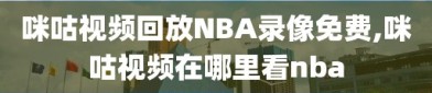 咪咕视频回放NBA录像免费,咪咕视频在哪里看nba