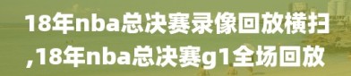 18年nba总决赛录像回放横扫,18年nba总决赛g1全场回放