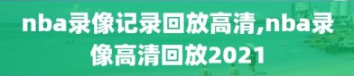 nba录像记录回放高清,nba录像高清回放2021