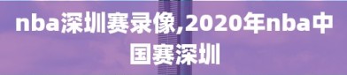 nba深圳赛录像,2020年nba中国赛深圳