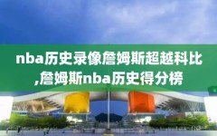 nba历史录像詹姆斯超越科比,詹姆斯nba历史得分榜