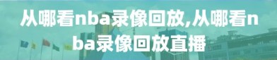 从哪看nba录像回放,从哪看nba录像回放直播