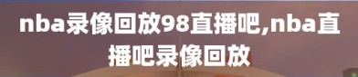 nba录像回放98直播吧,nba直播吧录像回放