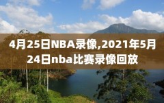 4月25日NBA录像,2021年5月24日nba比赛录像回放