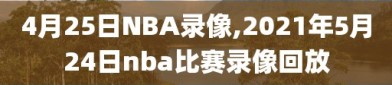 4月25日NBA录像,2021年5月24日nba比赛录像回放