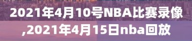 2021年4月10号NBA比赛录像,2021年4月15日nba回放