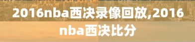 2016nba西决录像回放,2016nba西决比分