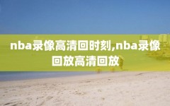 nba录像高清回时刻,nba录像回放高清回放