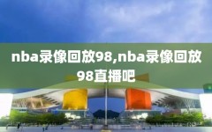 nba录像回放98,nba录像回放98直播吧