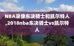 NBA录像东决骑士和凯尔特人,2018nba东决骑士vs凯尔特人