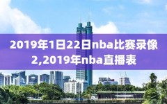 2019年1日22日nba比赛录像2,2019年nba直播表