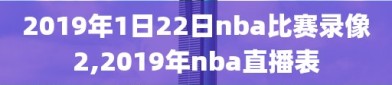 2019年1日22日nba比赛录像2,2019年nba直播表