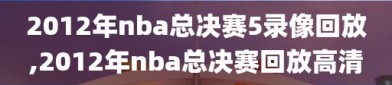 2012年nba总决赛5录像回放,2012年nba总决赛回放高清