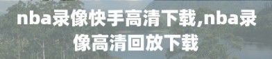 nba录像快手高清下载,nba录像高清回放下载