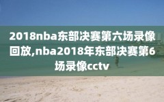 2018nba东部决赛第六场录像回放,nba2018年东部决赛第6场录像cctv