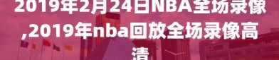 2019年2月24日NBA全场录像,2019年nba回放全场录像高清