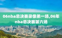 06nba总决赛录像弟一场,06年nba总决赛第六场