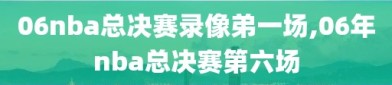 06nba总决赛录像弟一场,06年nba总决赛第六场