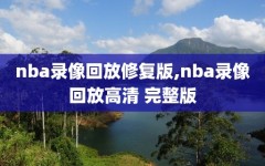 nba录像回放修复版,nba录像回放高清 完整版