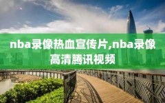 nba录像热血宣传片,nba录像高清腾讯视频