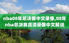 nba08年总决赛中文录像,08年nba总决赛高清录像中文解说