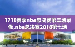 1718赛季nba总决赛第三场录像,nba总决赛2018第七场