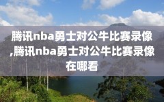 腾讯nba勇士对公牛比赛录像,腾讯nba勇士对公牛比赛录像在哪看