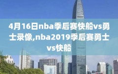 4月16日nba季后赛快船vs勇士录像,nba2019季后赛勇士vs快船