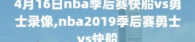 4月16日nba季后赛快船vs勇士录像,nba2019季后赛勇士vs快船