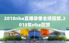 2018nba直播录像全场回放,2018年nba回放