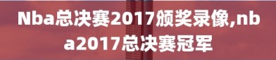 Nba总决赛2017颁奖录像,nba2017总决赛冠军