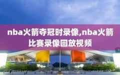 nba火箭夺冠时录像,nba火箭比赛录像回放视频