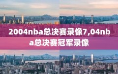 2004nba总决赛录像7,04nba总决赛冠军录像