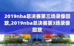 2019nba总决赛第三场录像回放,2019nba总决赛第3场录像回放