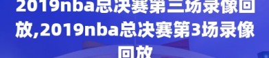 2019nba总决赛第三场录像回放,2019nba总决赛第3场录像回放