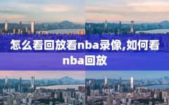 怎么看回放看nba录像,如何看nba回放