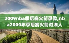 2009nba季后赛火箭录像,nba2009年季后赛火箭对湖人