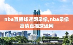 nba直播球迷网录像,nba录像高清直播球迷网