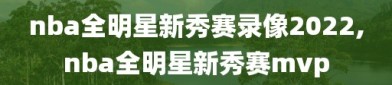 nba全明星新秀赛录像2022,nba全明星新秀赛mvp