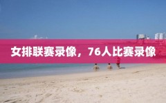 女排联赛录像，76人比赛录像